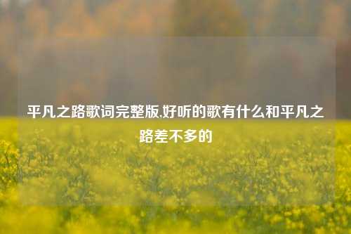 平凡之路歌词完整版,好听的歌有什么和平凡之路差不多的