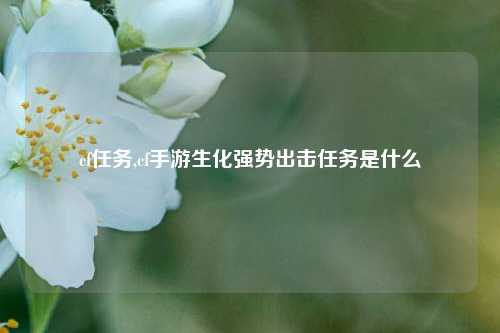 cf任务,cf手游生化强势出击任务是什么