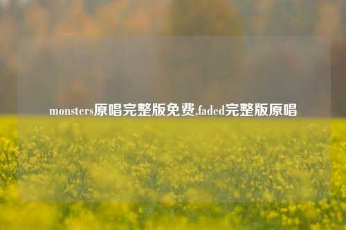 monsters原唱完整版免费,faded完整版原唱