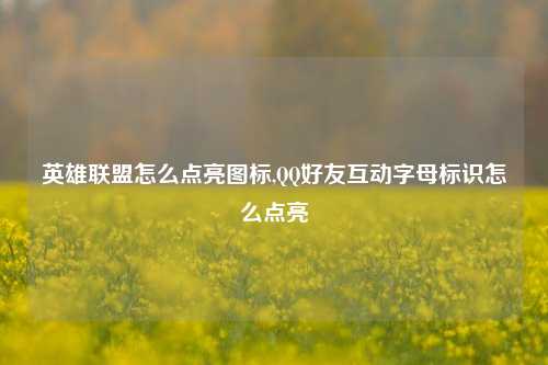 英雄联盟怎么点亮图标,QQ好友互动字母标识怎么点亮