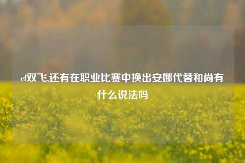 cf双飞,还有在职业比赛中换出安娜代替和尚有什么说法吗