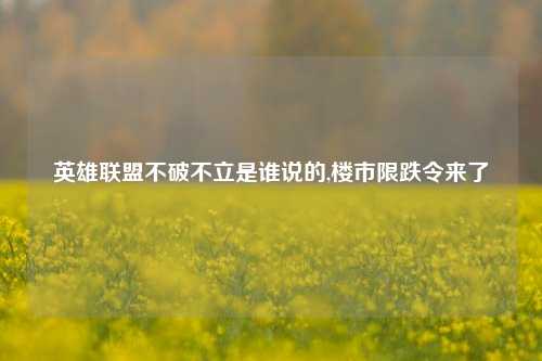 英雄联盟不破不立是谁说的,楼市限跌令来了