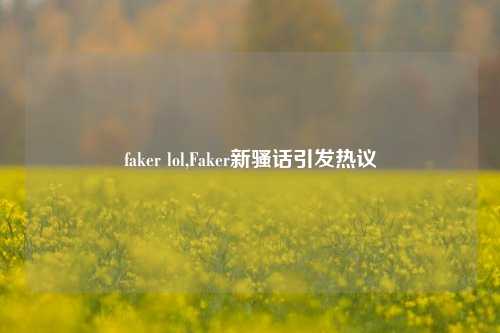 faker lol,Faker新骚话引发热议