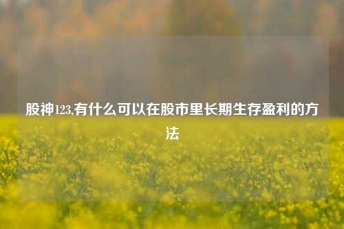 股神123,有什么可以在股市里长期生存盈利的方法