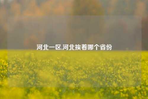 河北一区,河北挨着哪个省份