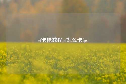 cf卡枪教程,cf怎么卡fps