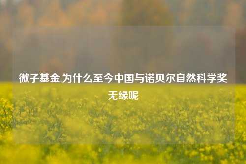 微子基金,为什么至今中国与诺贝尔自然科学奖无缘呢