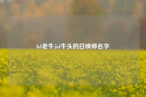 lol老牛,lol牛头的召唤师名字