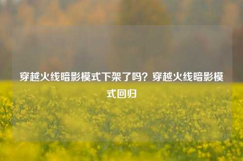 穿越火线暗影模式下架了吗？穿越火线暗影模式回归