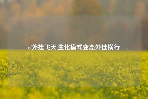 cf外挂飞天,生化模式变态外挂横行