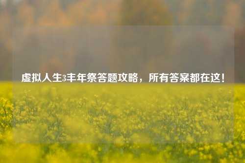 虚拟人生3丰年祭答题攻略，所有答案都在这！