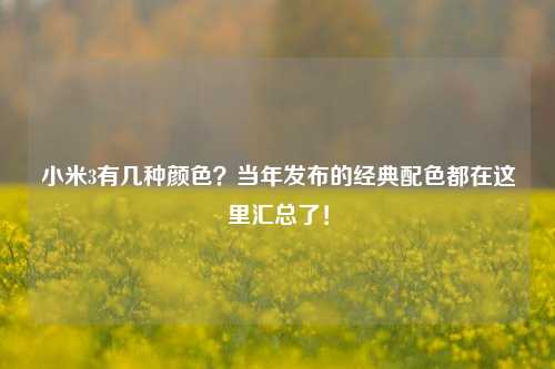 小米3有几种颜色？当年发布的经典配色都在这里汇总了！