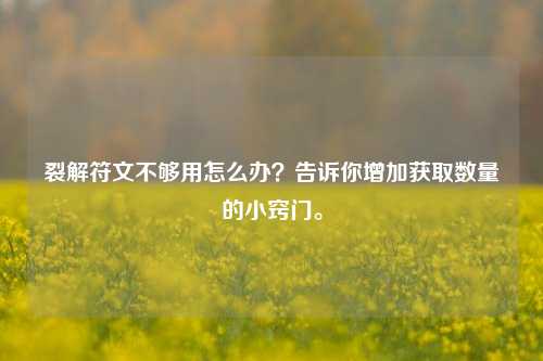 裂解符文不够用怎么办？告诉你增加获取数量的小窍门。