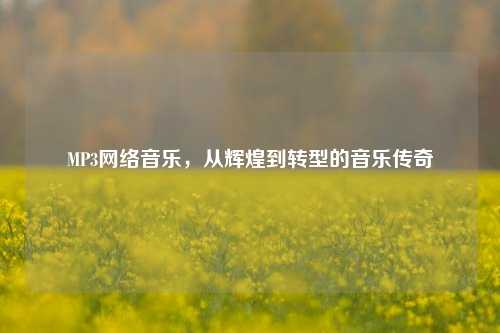 MP3网络音乐，从辉煌到转型的音乐传奇
