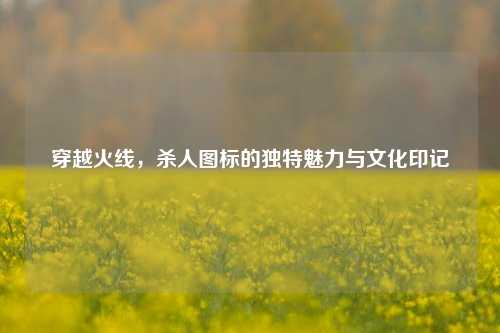 穿越火线，杀人图标的独特魅力与文化印记