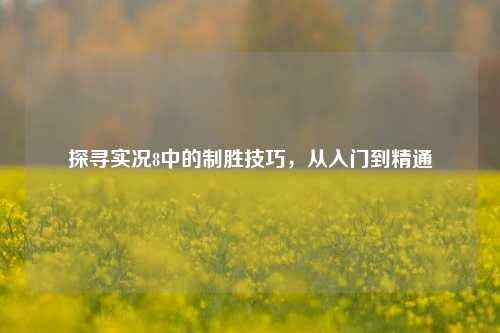 探寻实况8中的制胜技巧，从入门到精通