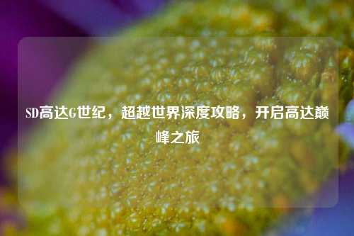 SD高达G世纪，超越世界深度攻略，开启高达巅峰之旅
