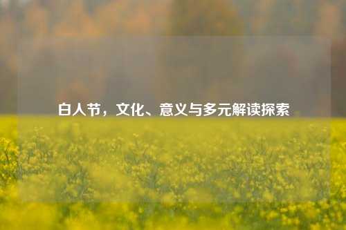 白人节，文化、意义与多元解读探索