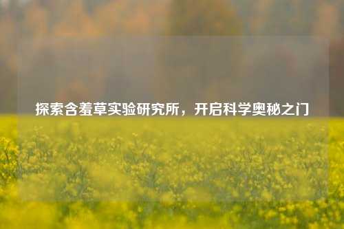 探索含羞草实验研究所，开启科学奥秘之门