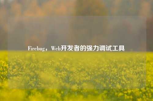 Firebug，Web开发者的强力调试工具