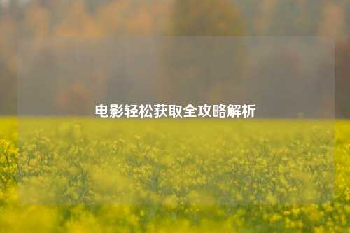 电影轻松获取全攻略解析