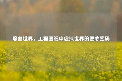 魔兽世界，工程图纸中虚拟世界的匠心密码