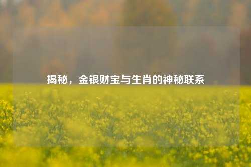 揭秘，金银财宝与生肖的神秘联系