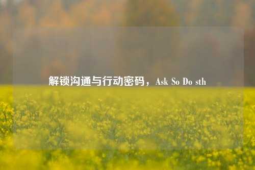 解锁沟通与行动密码，Ask So Do sth