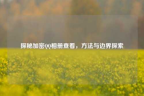 探秘加密QQ相册查看，方法与边界探索