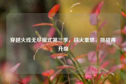 穿越火线无尽模式第三季，战火重燃，挑战再升级